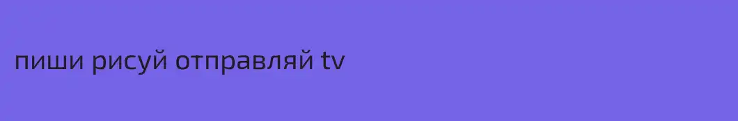 пиши рисуй отправляй tv